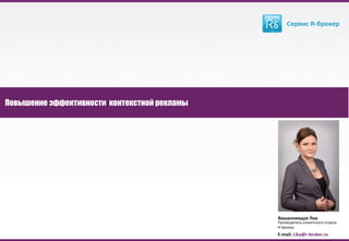 11www.r-broker.ru
Повышение эффективности контекстной рекламы
E-mail: Lika@r-broker.ru
Вашаломидзе Лиа
Руководитель клиентского отдела
R-брокер
 