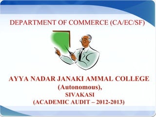 AYYA NADAR JANAKI AMMAL COLLEGE
(Autonomous),
SIVAKASI
(ACADEMIC AUDIT – 2012-2013)
DEPARTMENT OF COMMERCE (CA/EC/SF)
 