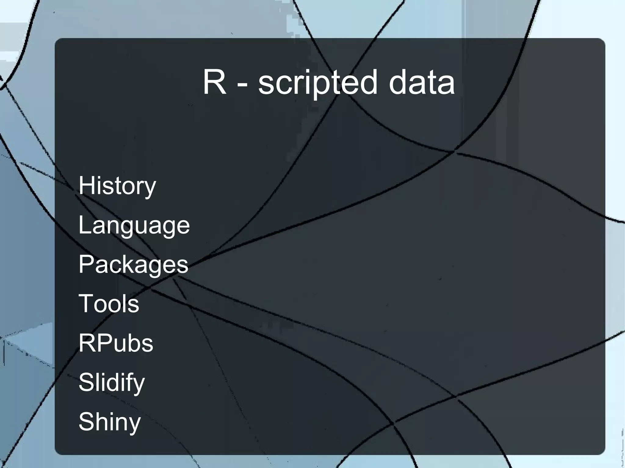 R - scripted data
History
Language
Packages
Tools
RPubs
Slidify
Shiny
 