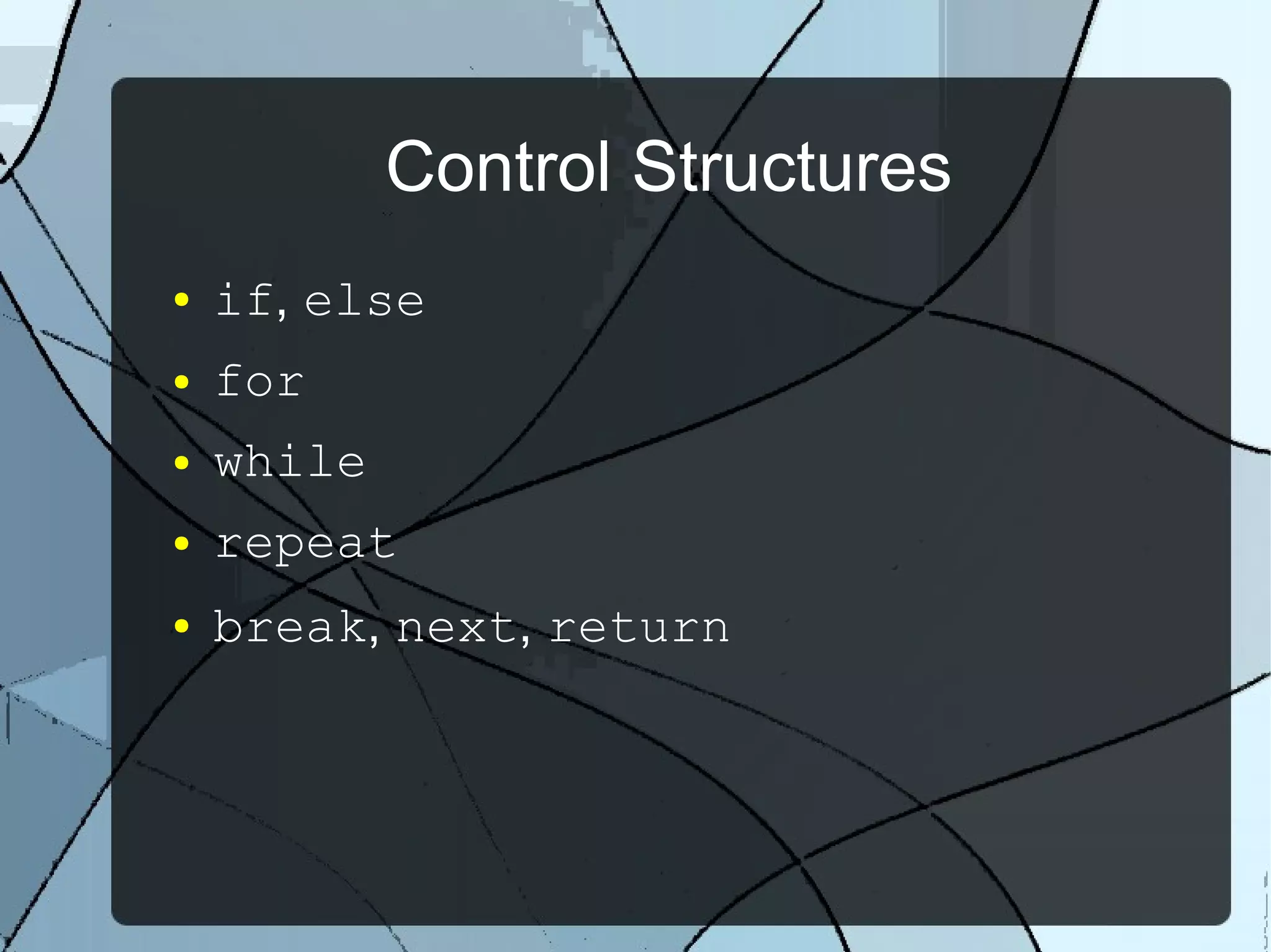 Control Structures
● if, else
● for
● while
● repeat
● break, next, return
 