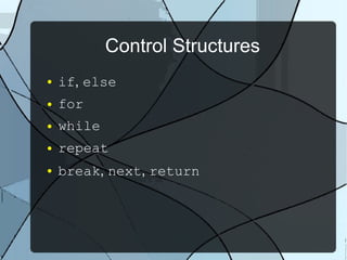 Control Structures
● if, else
● for
● while
● repeat
● break, next, return
 