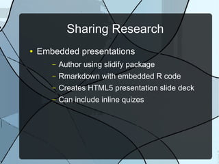 Sharing Research
● Embedded presentations
– Author using slidify package
– Rmarkdown with embedded R code
– Creates HTML5 presentation slide deck
– Can include inline quizes
 