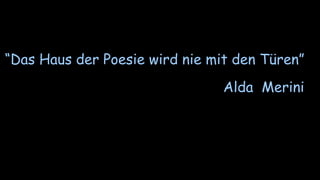 “Das Haus der Poesie wird nie mit den Türen”
Alda Merini
 