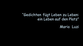 “Gedichten fügt Leben zu Leben:
ein Leben auf den Platz”
Mario Luzi
 