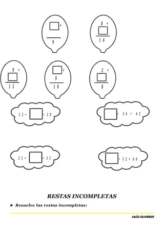 1 2 + = 2 0
2 5 + = 3 5
+ 3 6 = 4 2
+ 5 2 = 6 0
RESTAS INCOMPLETAS
 Resuelve las restas incompletas:
SACO OLIVEROS
+
9
+
9
+
1 8
8 +
1 6
2 +
8
9 +
1 5
9
 