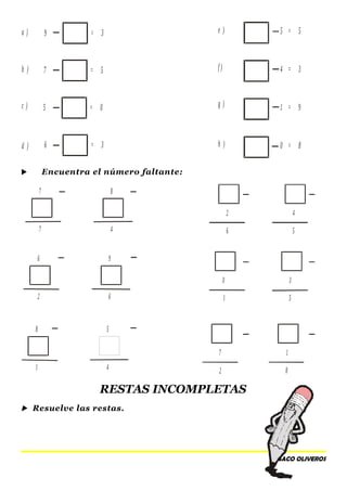 9 = 3 5 = 5
4 = 3
1 = 9
0 = 8
7 = 5
5 = 0
6 = 3
a ) e )
b ) f )
c ) g )
d ) h )
 Encuentra el número faltante:
7
7
2
0
7
4
3
1
6
1
2
5
5
8
6
2
8
1
8
4
9
6
5
4
RESTAS INCOMPLETAS
 Resuelve las restas.
SACO OLIVEROS
 