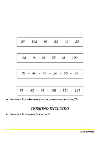  Encierra los números que no pertenecen a cada fila.
TERMINO EXCLUIDO
 Encierra la respuesta correcta.
SACO OLIVEROS
 