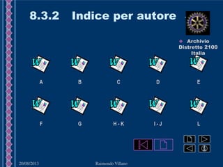 20/08/2013 Raimondo Villano
8.3.2 Indice per autore 1/2
DBA C
G H - K
E
LF I - J
 Archivio
Distretto 2100
Italia
 