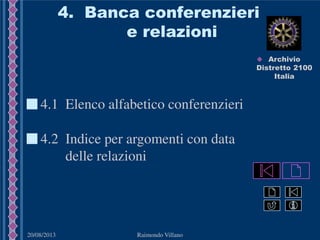 20/08/2013 Raimondo Villano
4. Banca conferenzieri
e relazioni
4.1 Elenco alfabetico conferenzieri
4.2 Indice per argomenti con data
delle relazioni
 Archivio
Distretto 2100
Italia
 