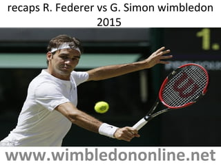 recaps R. Federer vs G. Simon wimbledon
2015
www.wimbledononline.net
 