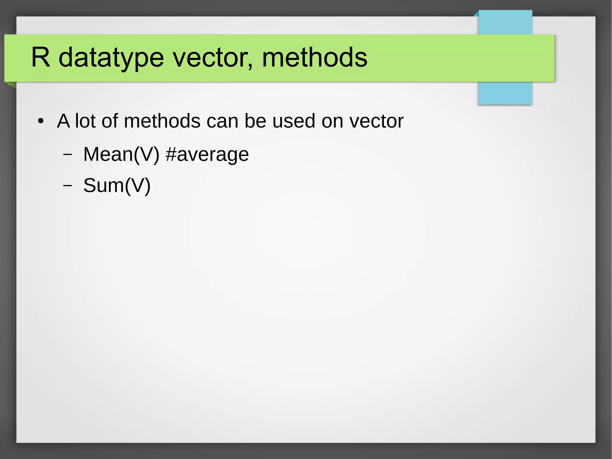 R datatype matrix, names
● Names with rownames, and colnames
– m <- matrix(1:6, byrow=TRUE, nrow=2)
– rownames(m) <- c("row1", "row2")
– colnames(m) <- c("col1", "col2", "col3")
● matrix(1:6, byrow=TRUE, nrow=2,
dimnames=list(c("row1", "row2"),c("col1","col2","col3")))
 