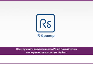 1www.r-broker.ru
Как улучшить эффективность РК по показателям
коллтрекинговых систем. Кейсы.
R-брокер
 