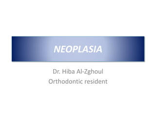 NEOPLASIA
Dr. Hiba Al-Zghoul
Orthodontic resident
 