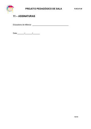 PROJETO PEDAGÓGICO DE SALA R.DC.07.00
59/59
11 – ASSINATURAS
Educadora de Infância: ___________________________________
Data _______/_______/_______
 