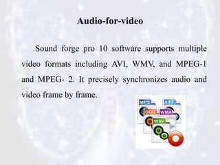 Audio-for-video
Sound forge pro 10 software supports multiple
video formats including AVI, WMV, and MPEG-1
and MPEG- 2. It...