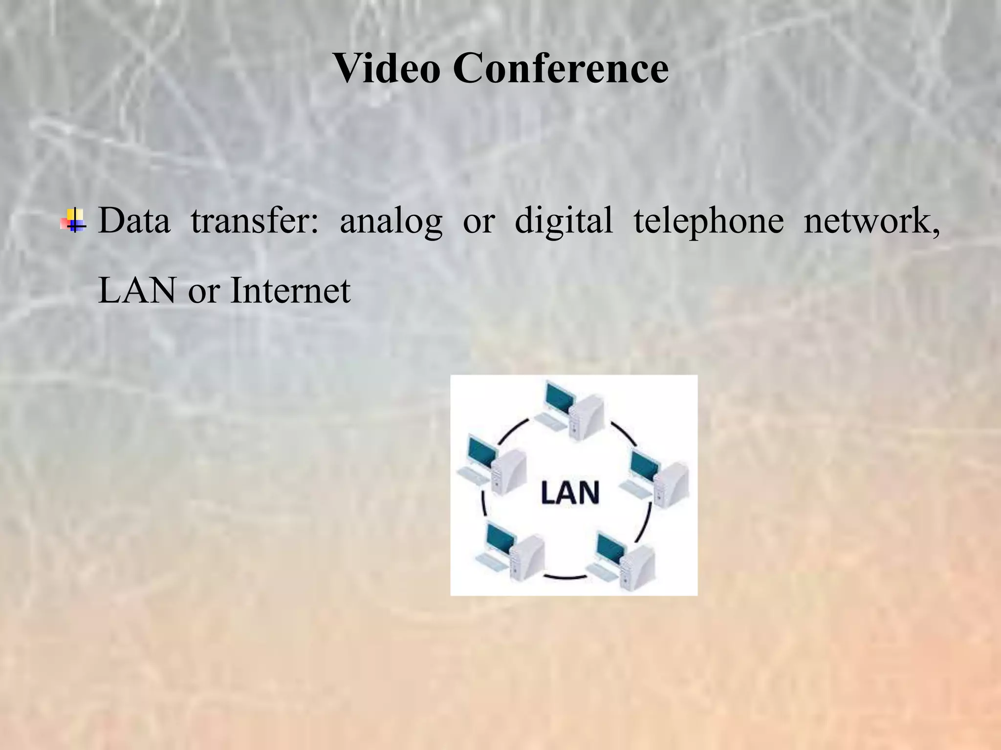 Data transfer: analog or digital telephone network,
LAN or Internet
Video Conference
 