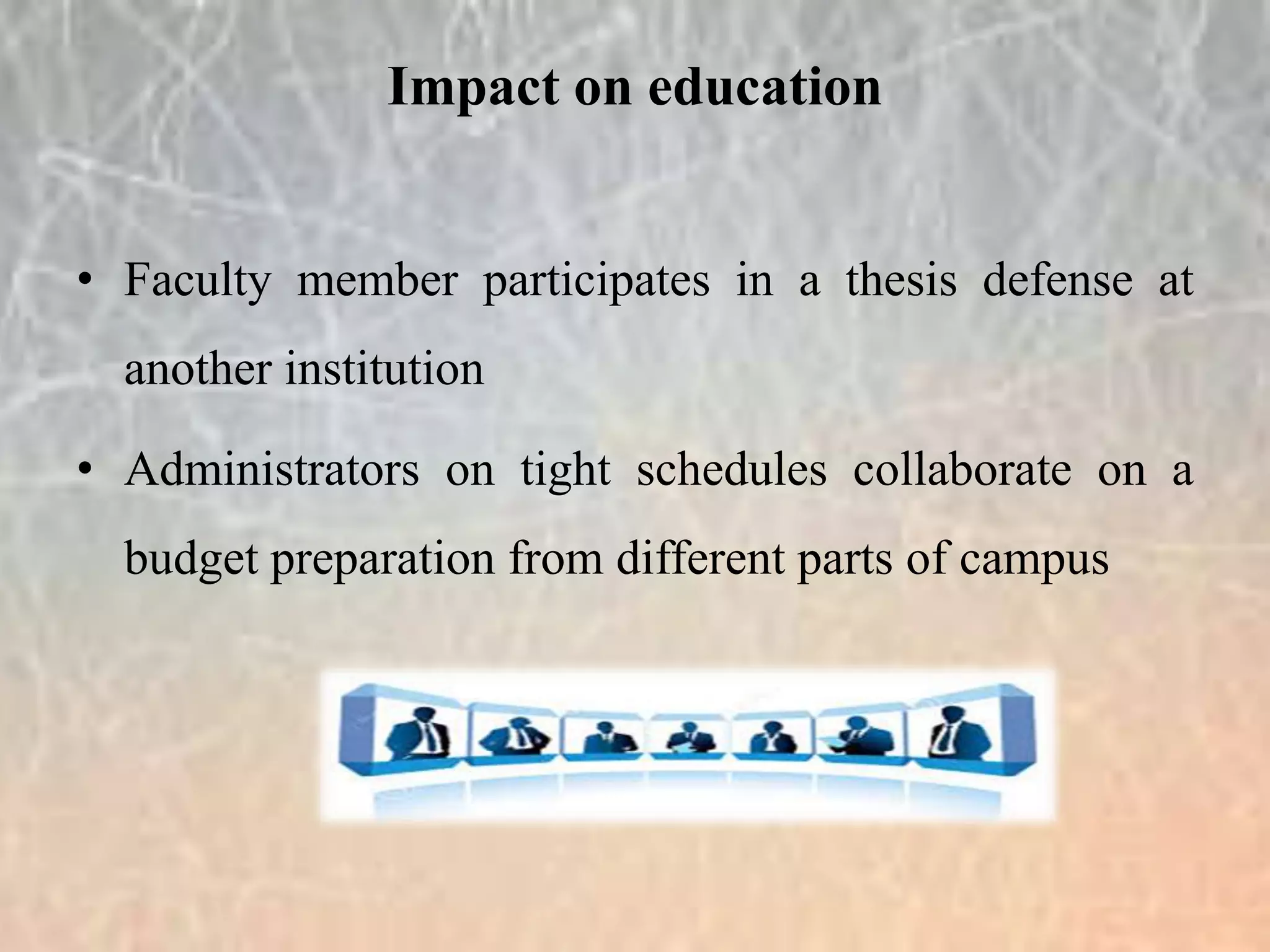 • Faculty member participates in a thesis defense at
another institution
• Administrators on tight schedules collaborate on a
budget preparation from different parts of campus
Impact on education
 