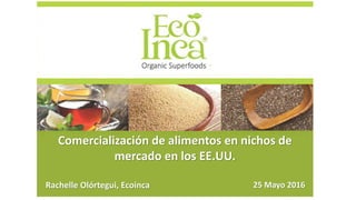 Rachelle Olórtegui, Ecoinca 25 Mayo 2016
Comercialización de alimentos en nichos de
mercado en los EE.UU.
 
