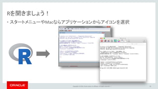 Copyright © 2016, Oracle and/or its affiliates. All rights reserved. |
Rを開きましょう！
• スタートメニューやMacならアプリケーションからアイコンを選択
12
 