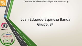 Centro de BachilleratoTecnológico y de servicios 125
Juan Eduardo Espinoza Banda
Grupo: 3ª
 