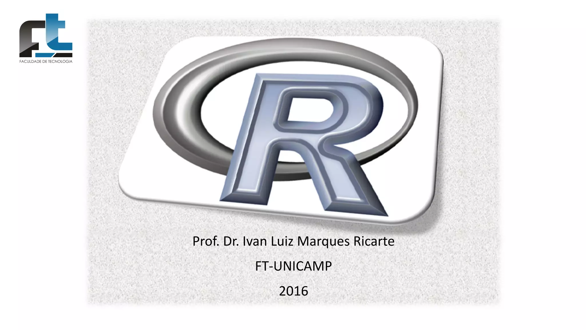 Prof. Dr. Ivan Luiz Marques Ricarte
FT-UNICAMP
2016
 