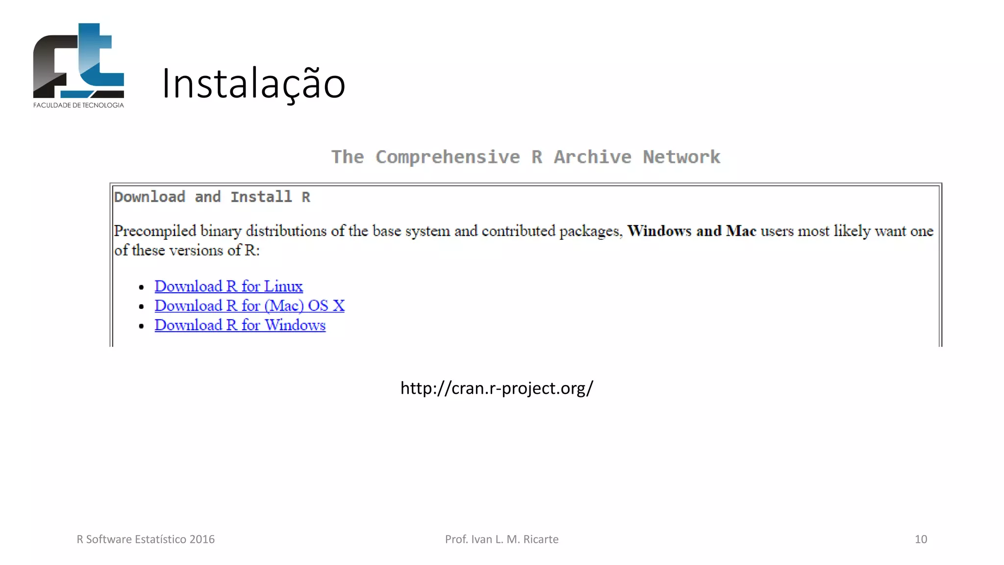 Instalação
R Software Estatístico 2016 Prof. Ivan L. M. Ricarte 10
http://cran.r-project.org/
 