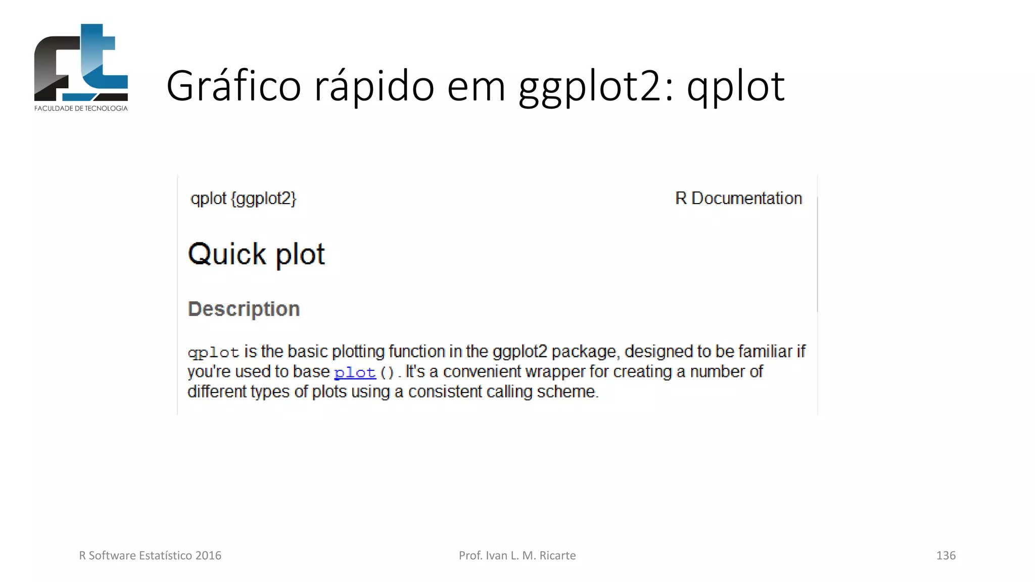 Gráfico rápido em ggplot2: qplot
R Software Estatístico 2016 Prof. Ivan L. M. Ricarte 136
 