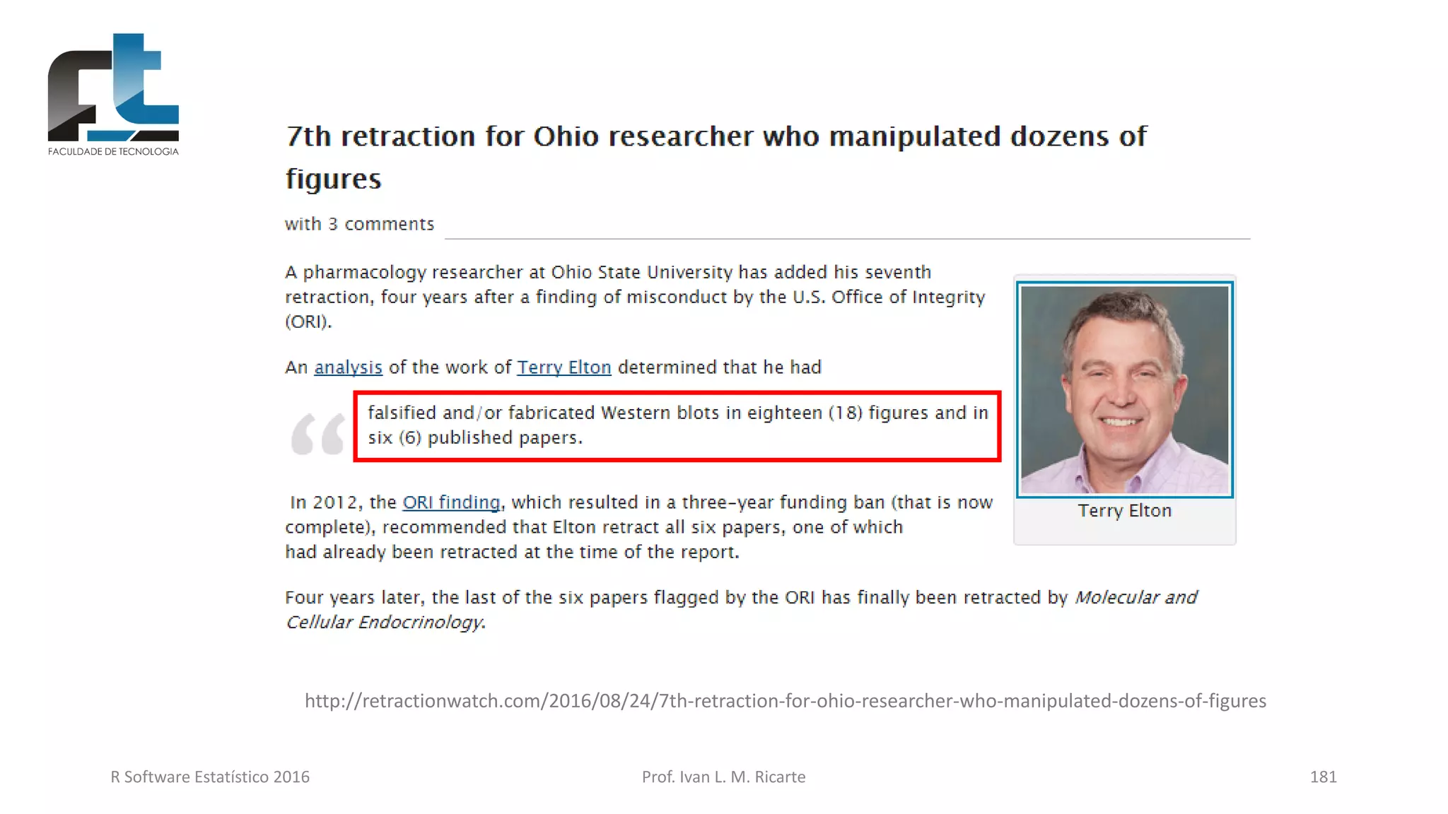 R Software Estatístico 2016 Prof. Ivan L. M. Ricarte 181
http://retractionwatch.com/2016/08/24/7th-retraction-for-ohio-researcher-who-manipulated-dozens-of-figures
 