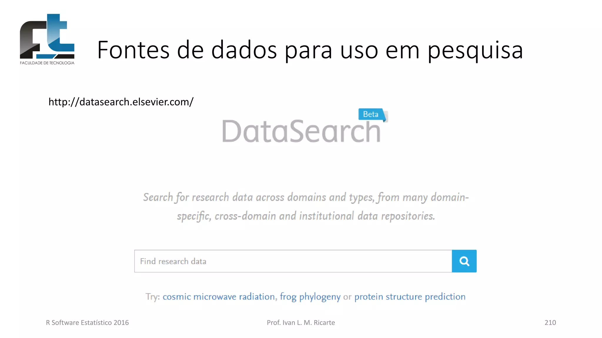Fontes de dados para uso em pesquisa
R Software Estatístico 2016 Prof. Ivan L. M. Ricarte 210
http://datasearch.elsevier.com/
 