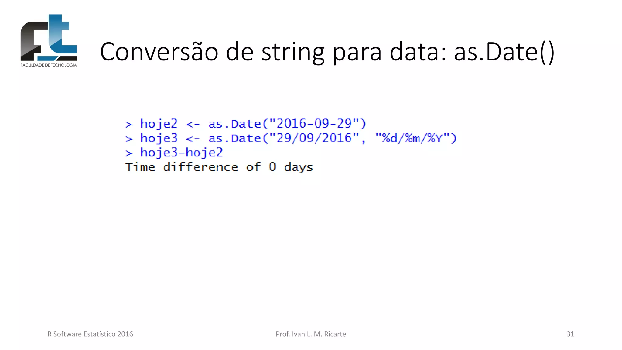 Conversão de string para data: as.Date()
R Software Estatístico 2016 Prof. Ivan L. M. Ricarte 31
 