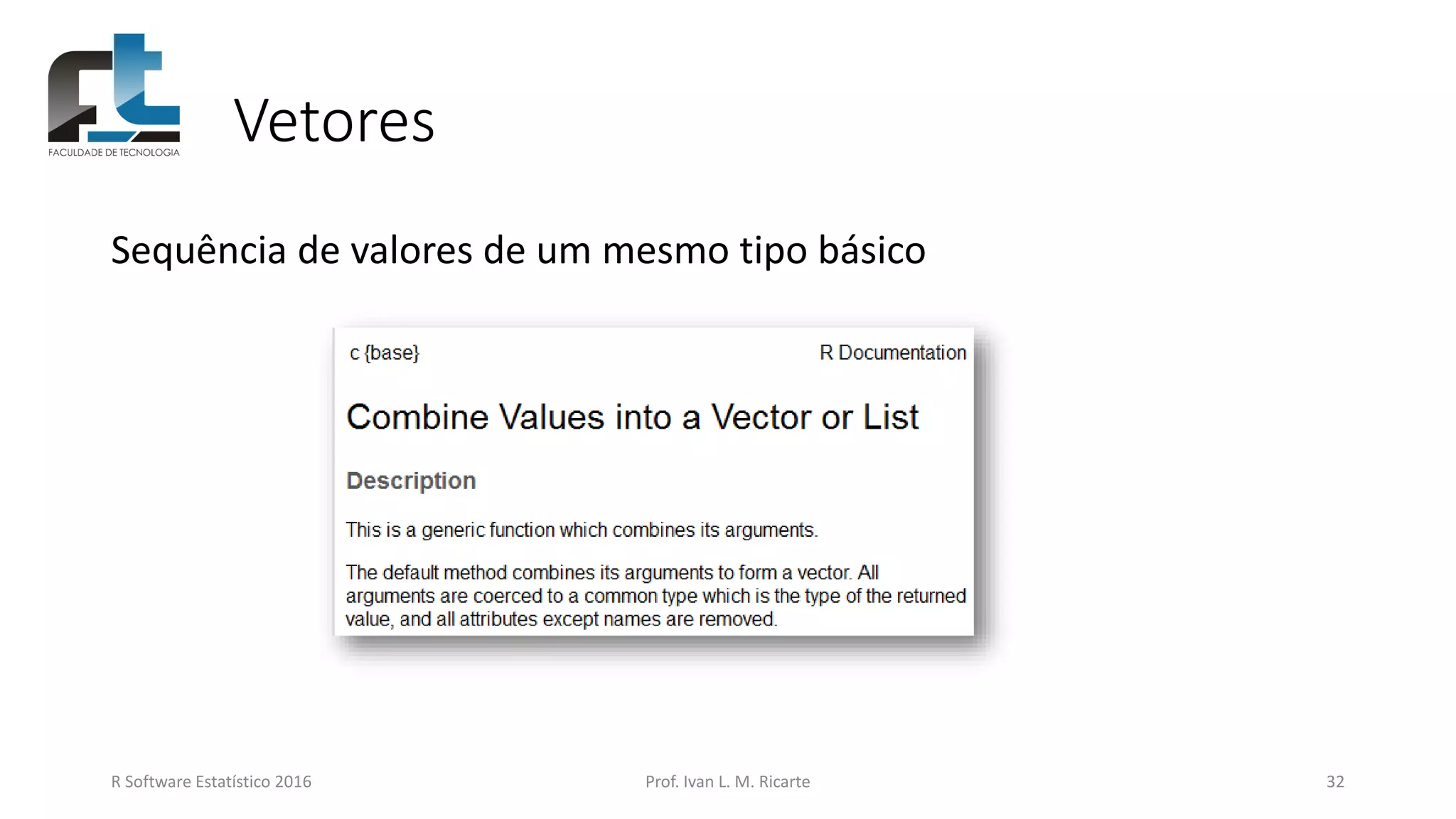 Vetores
R Software Estatístico 2016 Prof. Ivan L. M. Ricarte 32
Sequência de valores de um mesmo tipo básico
 