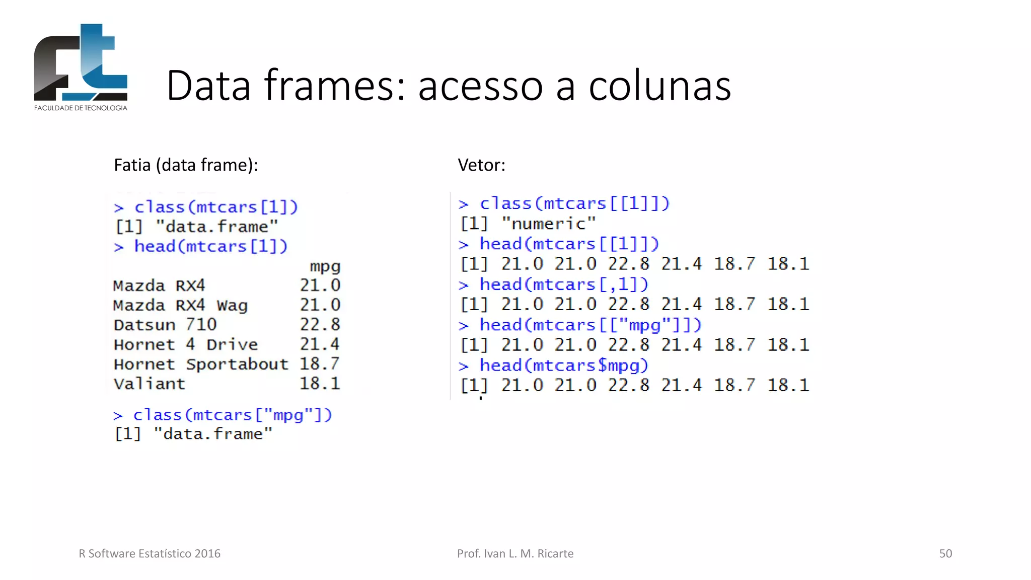 Data frames: acesso a colunas
R Software Estatístico 2016 Prof. Ivan L. M. Ricarte 50
Fatia (data frame): Vetor:
 