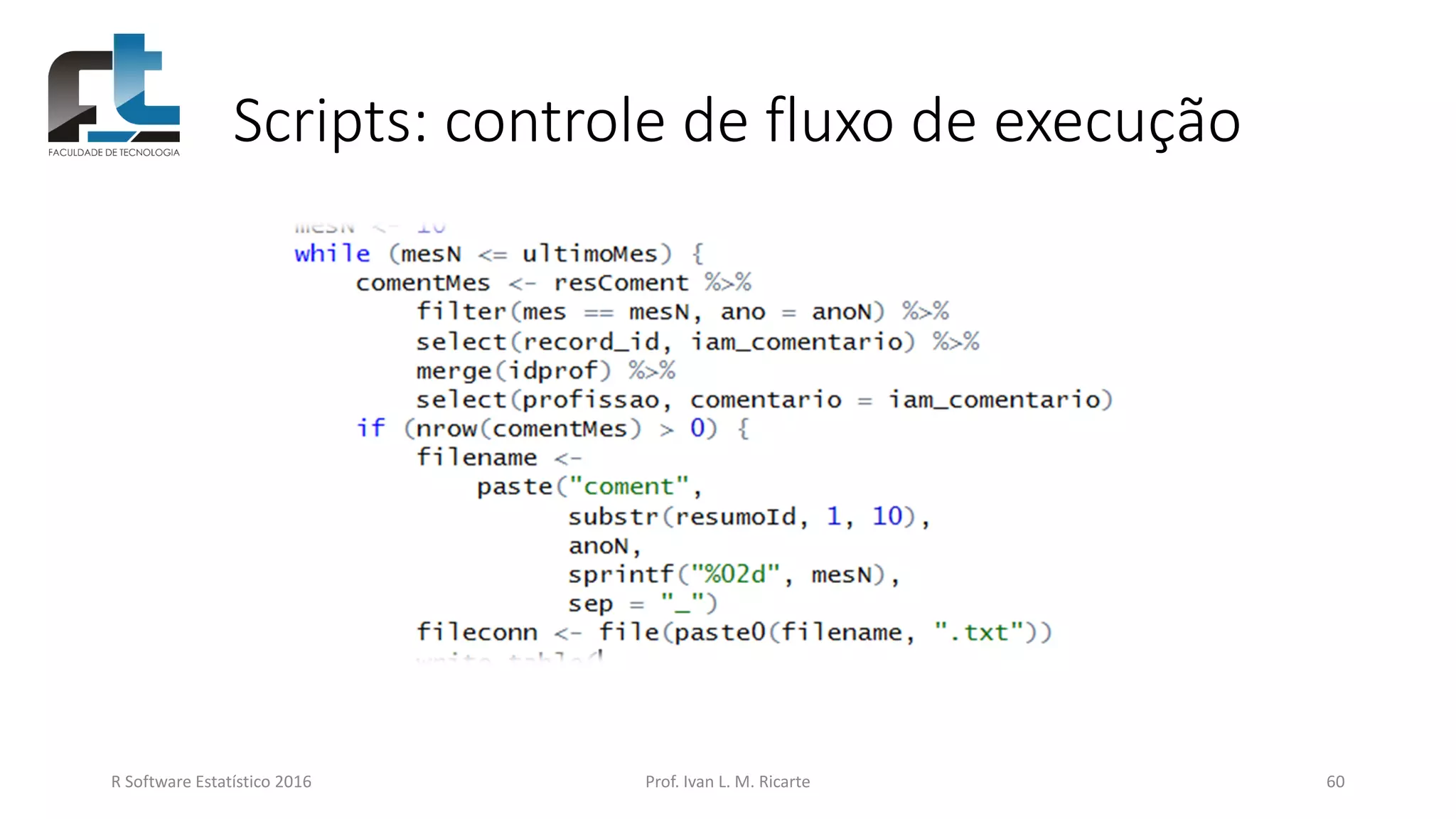Scripts: controle de fluxo de execução
R Software Estatístico 2016 Prof. Ivan L. M. Ricarte 60
 