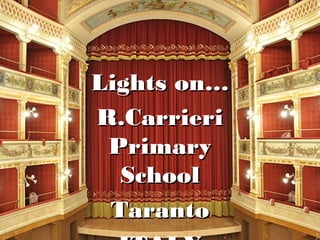 R.CarrieriR.Carrieri
Primary SchoolPrimary School
TarantoTaranto
Lights on…Lights on…
R.CarrieriR.Carrieri
PrimaryPrimary
SchoolSchool
TarantoTaranto
 