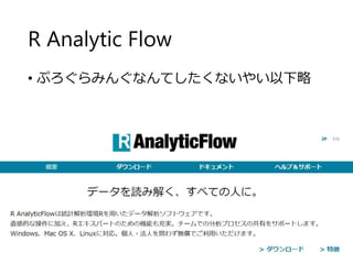 R Analytic Flow
• ぷろぐらみんぐなんてしたくないやい以下略
 
