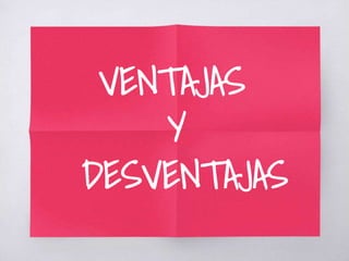 VENTAJAS
Y
DESVENTAJAS
 