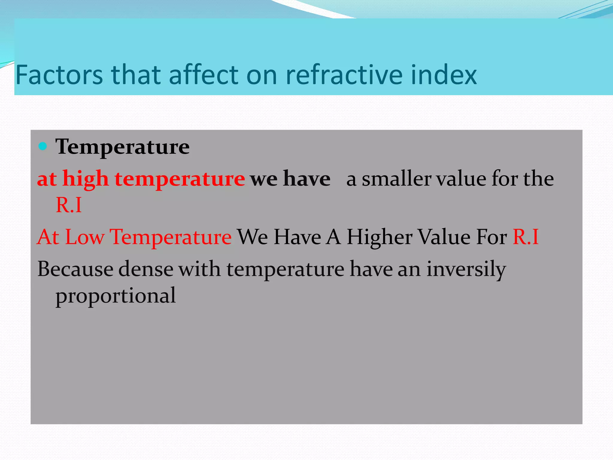 Factors that affect on refractive index
 Temperature
at high temperature we have a smaller value for the
R.I
At Low Temperature We Have A Higher Value For R.I
Because dense with temperature have an inversily
proportional
 