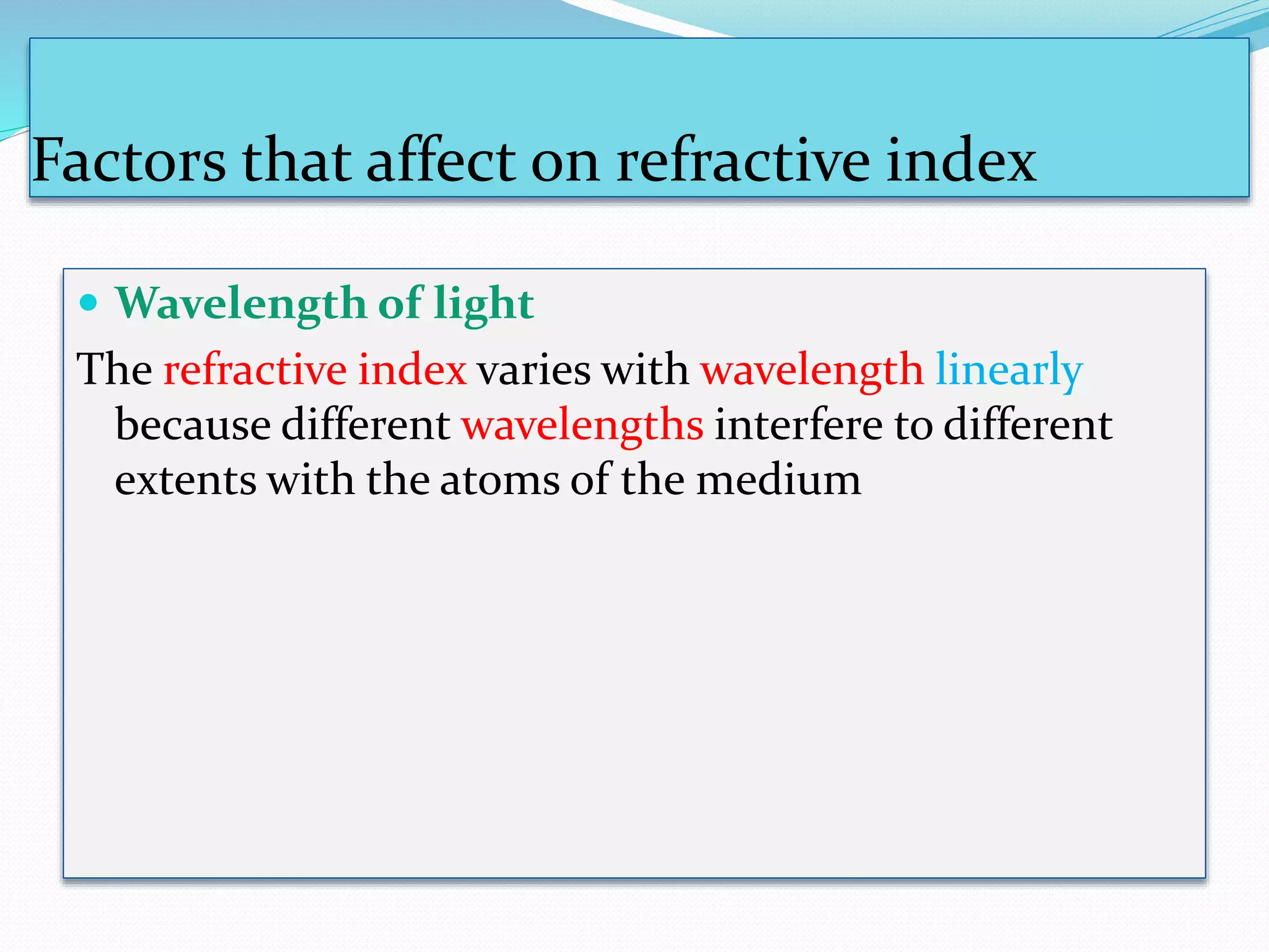 Factors that affect on refractive index
 Wavelength of light
The refractive index varies with wavelength linearly
because different wavelengths interfere to different
extents with the atoms of the medium
 