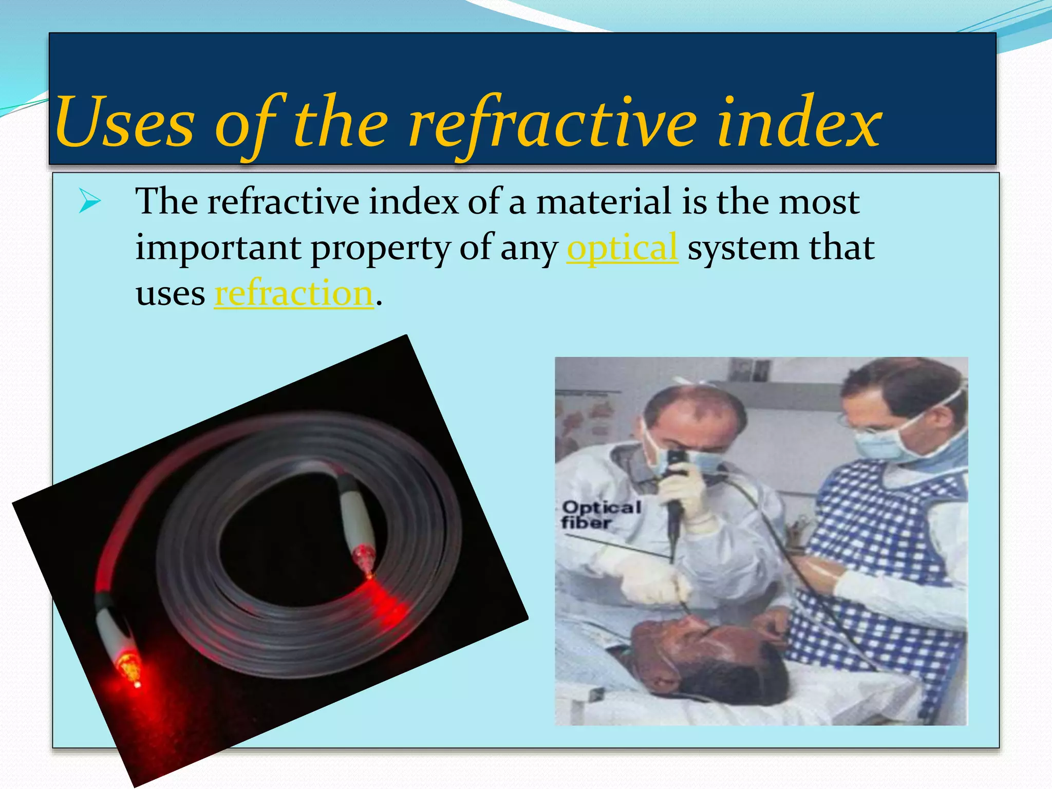 Uses of the refractive index
 The refractive index of a material is the most
important property of any optical system that
uses refraction.
 