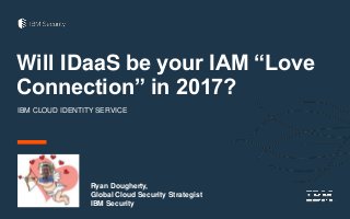 Will IDaaS be your IAM “Love
Connection” in 2017?
IBM CLOUD IDENTITY SERVICE
Ryan Dougherty,
Global Cloud Security Strategist
IBM Security
 