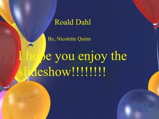 Roald Dahl
By, Nicolette Quinn
I hope you enjoy the
slideshow!!!!!!!!
 