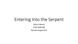 Entering Into the Serpent
Maria Cabrera
ETHS 2100-002
Remote Assignment
 