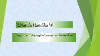 R.Nanda Handika W
Pengertian Teknologi Informasi dan komunikasi
 