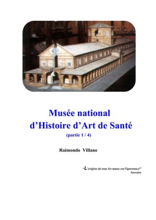 Raimondo Villano
3
Musée national
d’Histoire d’Art de Santé
(partie 1 / 4)
Raimondo Villano
“L’origine de tous les maux est l'ignorance”
Socrates
 