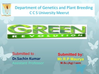 Submitted to :
Dr.Sachin Kumar
Assistant Professor
Submitted by:
Mr.R.P Maurya
M.Sc.(Ag) I sem
Department of Genetics and Plant Breeding
C C S University Meerut
 