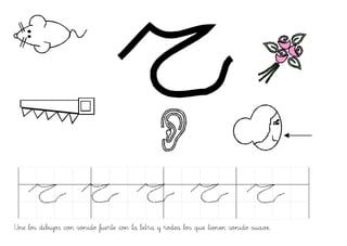Une los dibujos con sonido fuerte con la letra y rodea los que tienen sonido suave.
 