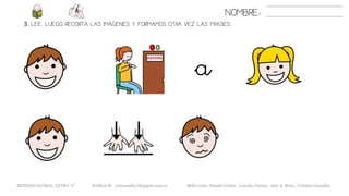 3. LEE. LUEGO RECORTA LAS IMÁGENES Y FORMAMOS OTRA VEZ LAS FRASES
NOMBRE:
METODO GLOBAL, LETRA “r” HABLA-M cortes0alba.blogspot.com.es Belén Caro, Natalia Cortés , Lourdes García , José A. Mora , Cristina González
a
 