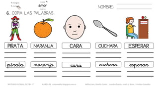 6. COPIA LAS PALABRAS.
NOMBRE:
PIRATA NARANJA CARA CUCHARA ESPERAR
pirata naranja cara cuchara esperar
METODO GLOBAL, LETRA “r” HABLA-M cortes0alba.blogspot.com.es Belén Caro, Natalia Cortés , Lourdes García , José A. Mora , Cristina González
 