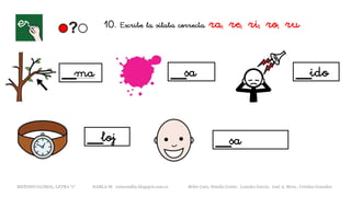__ma __sa __ido
__loj __sa
METODO GLOBAL, LETRA “r“ HABLA-M cortes0alba.blogspot.com.es Belén Caro, Natalia Cortés , Lourdes García, José A. Mora , Cristina González
10. Escribe la sílaba correcta. ra, re, ri, ro, ru
 