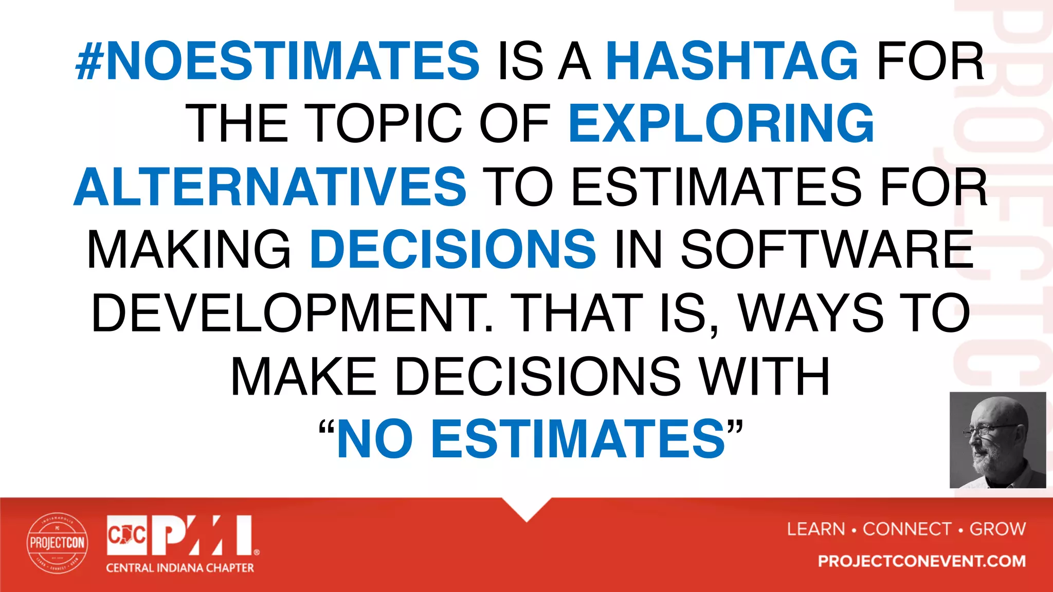 #NOESTIMATES IS A HASHTAG FOR
THE TOPIC OF EXPLORING
ALTERNATIVES TO ESTIMATES FOR
MAKING DECISIONS IN SOFTWARE
DEVELOPMENT. THAT IS, WAYS TO
MAKE DECISIONS WITH
“NO ESTIMATES”
 